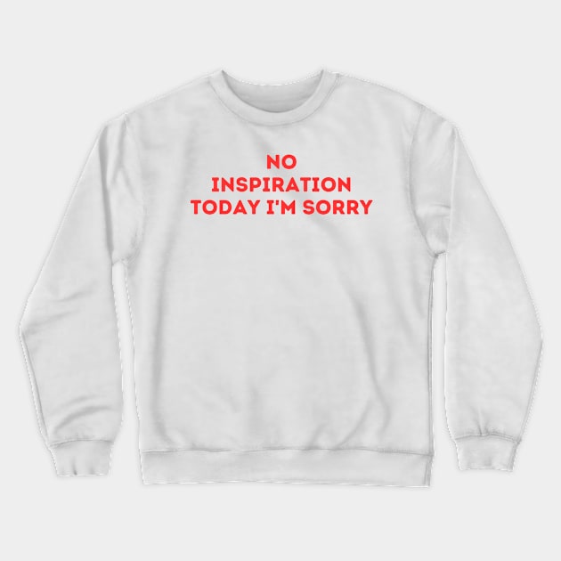 No Inspiration Today I'm Sorry Crewneck Sweatshirt by DREBQYESS